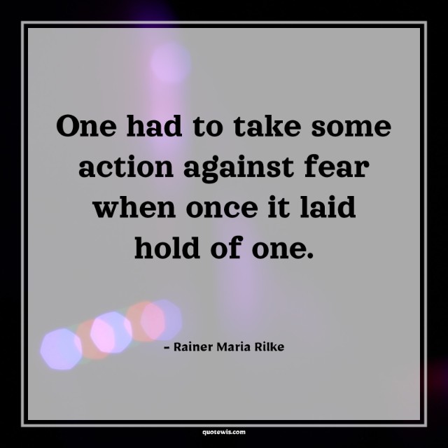 One had to take some action against fear when once it laid hold of one. One had to take some action against fear when once it laid hold of one.