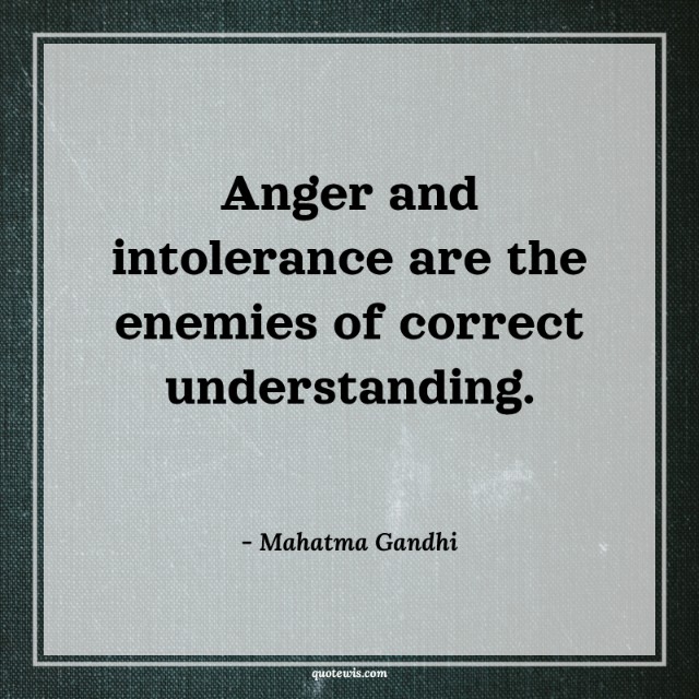 Anger and intolerance are the enemies of correct understanding. Anger and intolerance are the enemies of correct understanding.