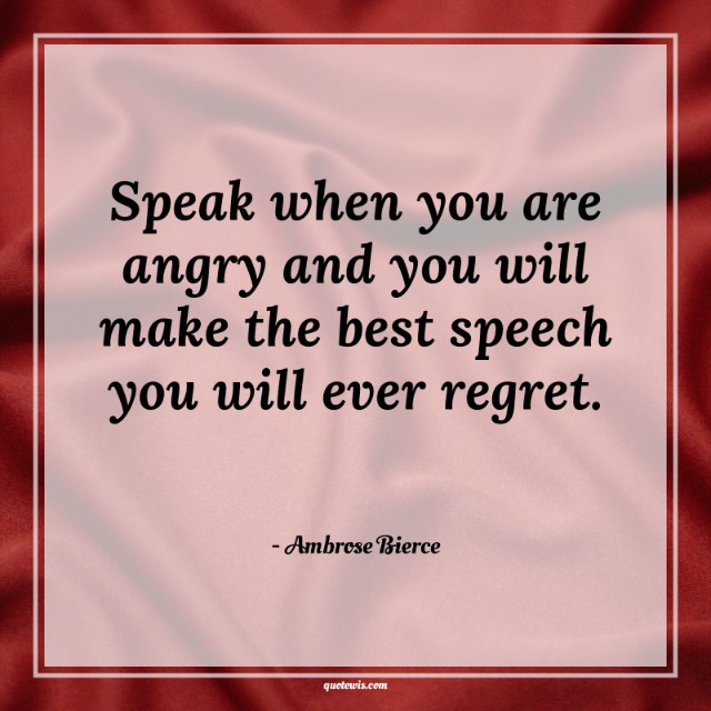Speak when you are angry and you will make the best speech you will ever regret. Speak when you are angry and you will make the best speech you will ever regret.