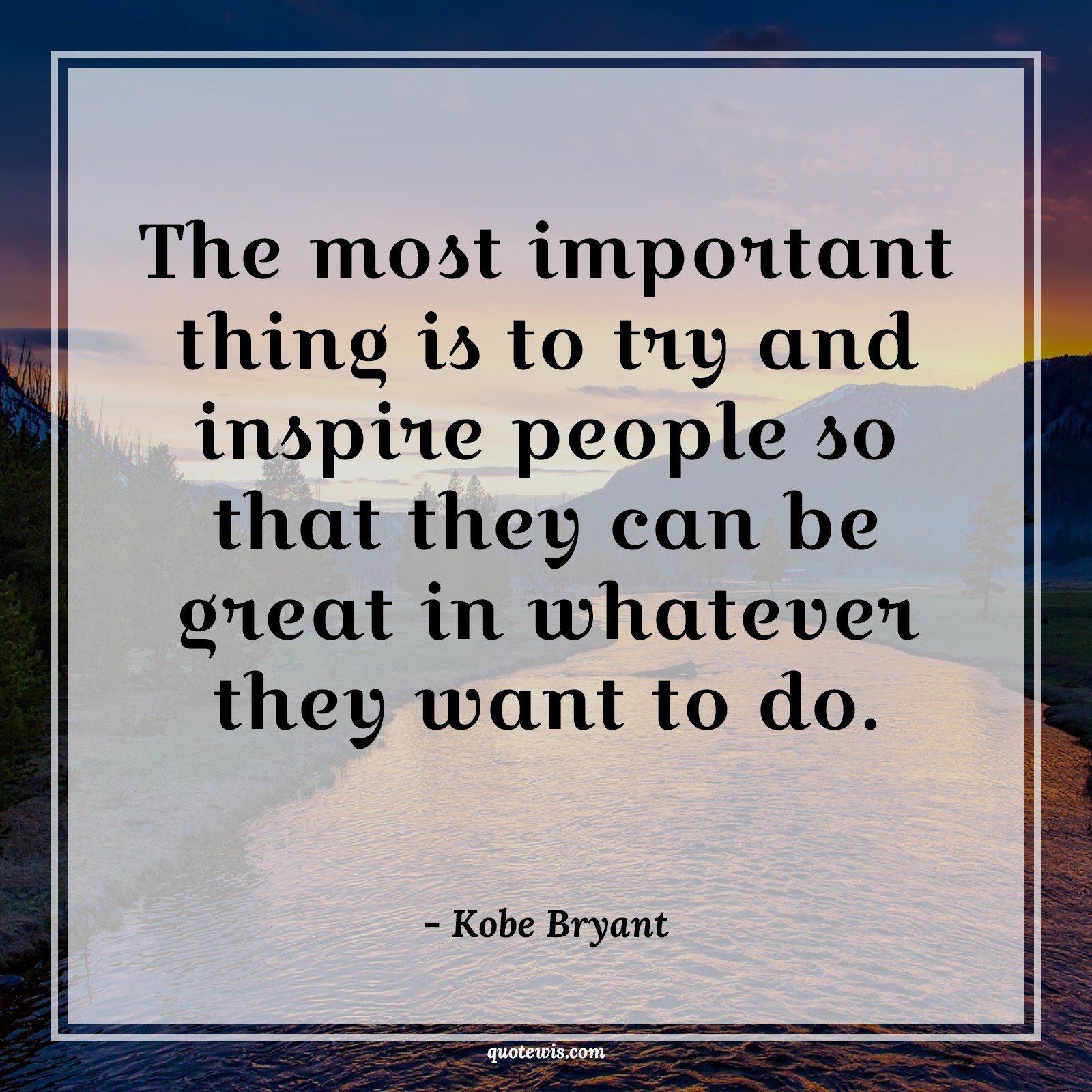 The most important thing is to try and inspire people so that they can be great in whatever they want to do. The most important thing is to try and inspire people so that they can be great in whatever they want to do.