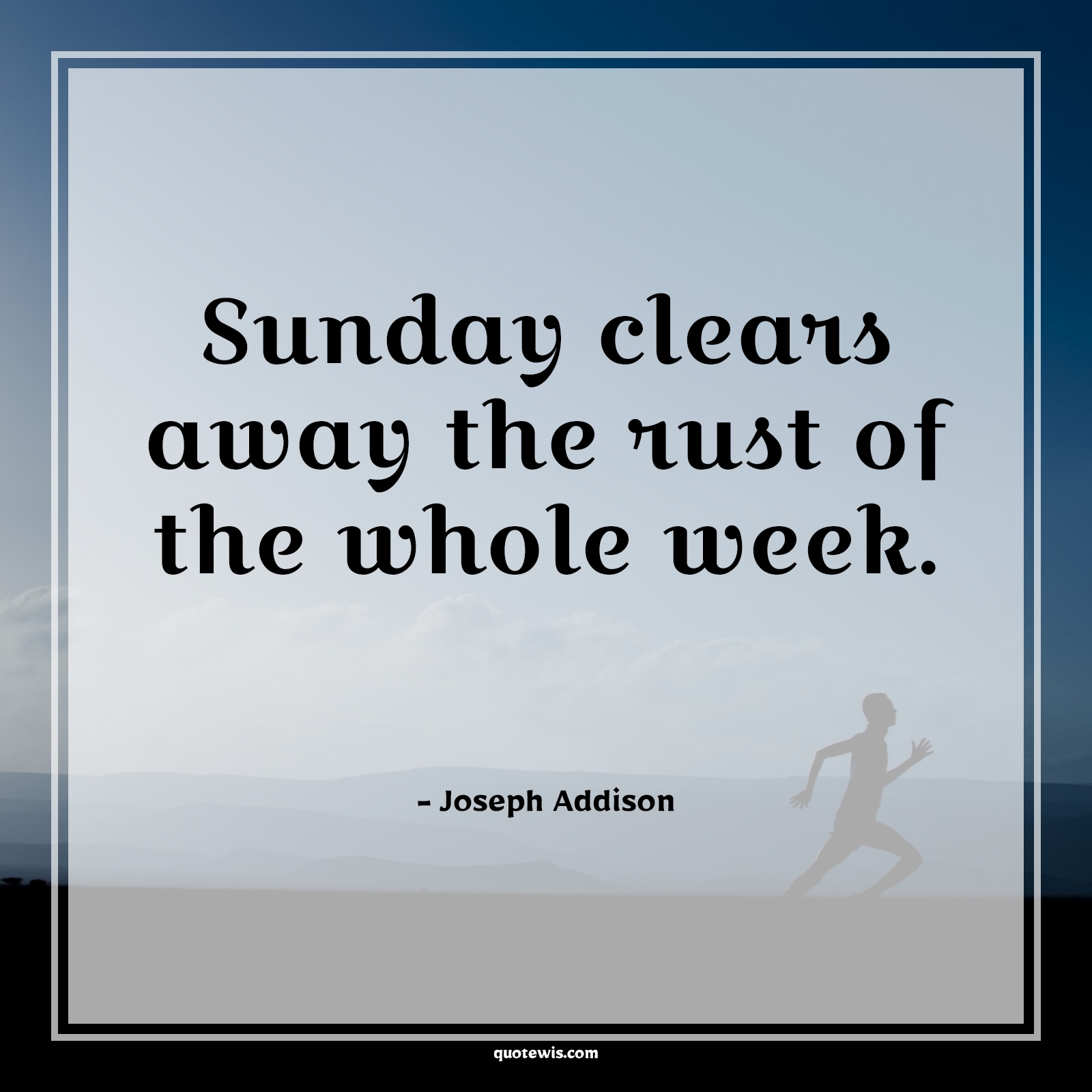 Sunday clears away the rust of the whole week. Sunday clears away the rust of the whole week.