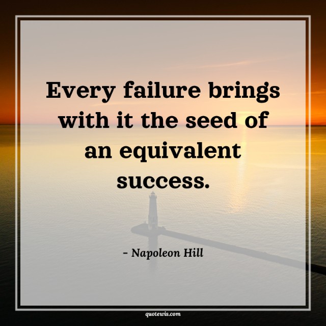 Every failure brings with it the seed of an equivalent success. Every failure brings with it the seed of an equivalent success.