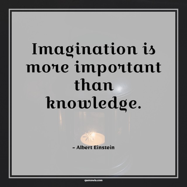 Imagination is more important than knowledge. Imagination is more important than knowledge.