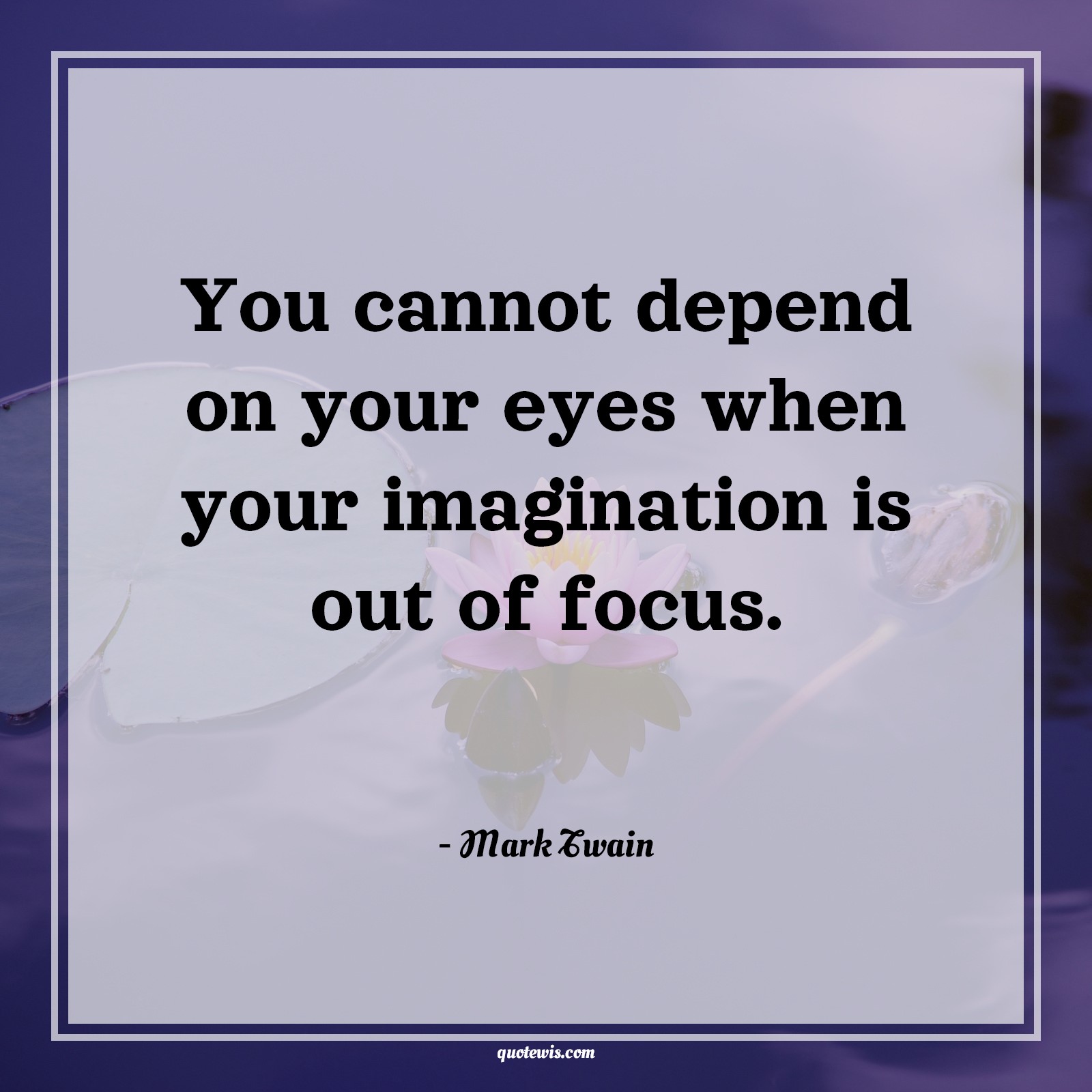You cannot depend on your eyes when your imagination is out of focus. You cannot depend on your eyes when your imagination is out of focus.
