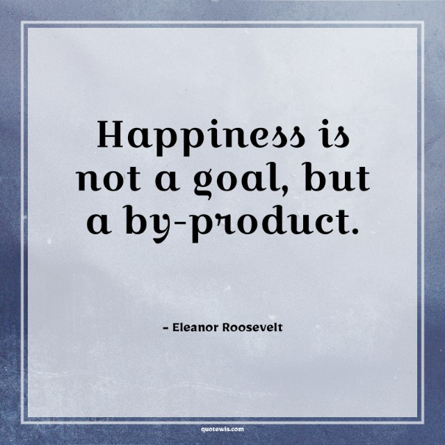 Happiness is not a goal, but a by-product. Happiness is not a goal, but a by-product.