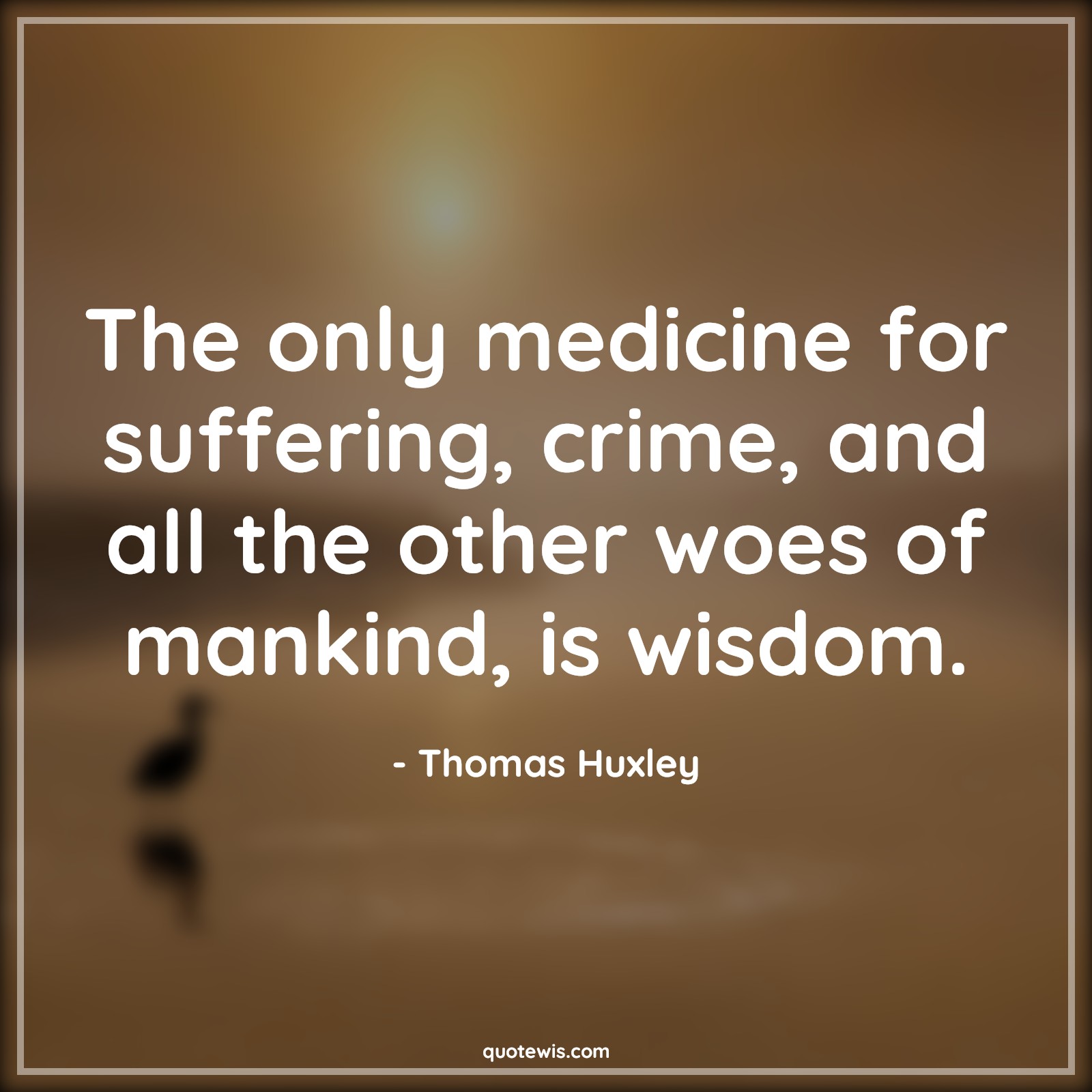 The only medicine for suffering, crime, and all the other woes of mankind, is wisdom. The only medicine for suffering, crime, and all the other woes of mankind, is wisdom.