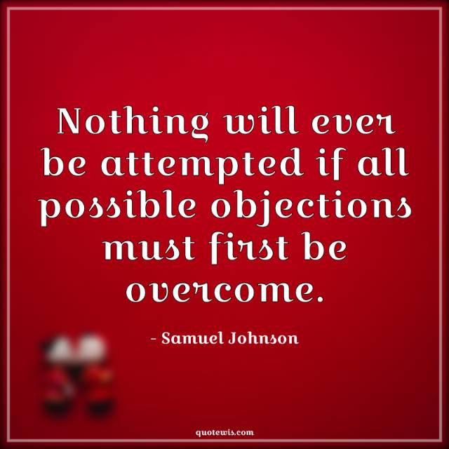Nothing will ever be attempted if all possible objections must first be overcome. Nothing will ever be attempted if all possible objections must first be overcome.