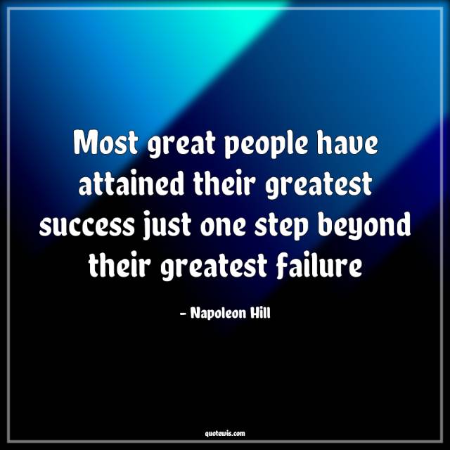 Most great people have attained their greatest success just one step beyond their greatest failure Most great people have attained their greatest success just one step beyond their greatest failure