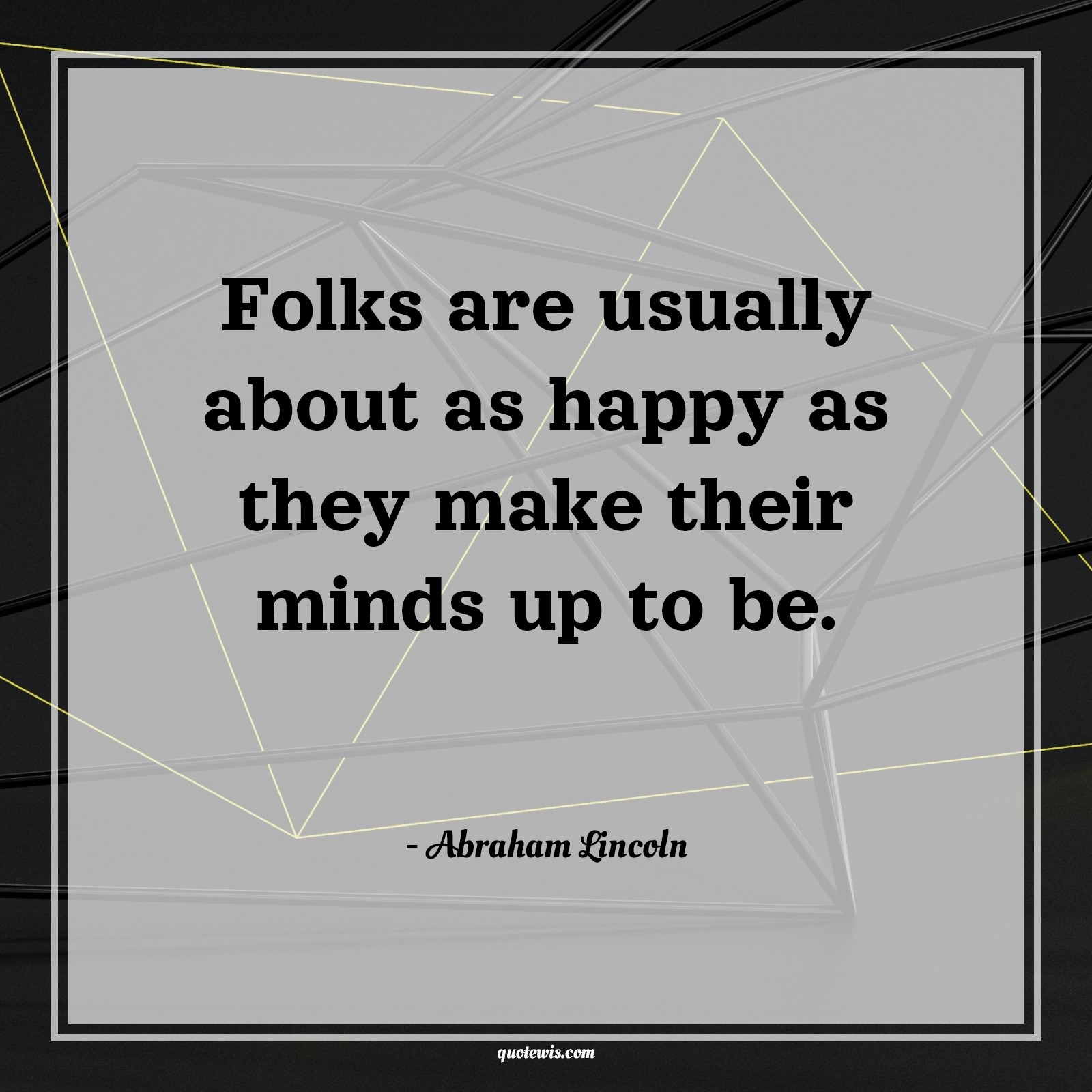 Folks are usually about as happy as they make their minds up to be. Folks are usually about as happy as they make their minds up to be.