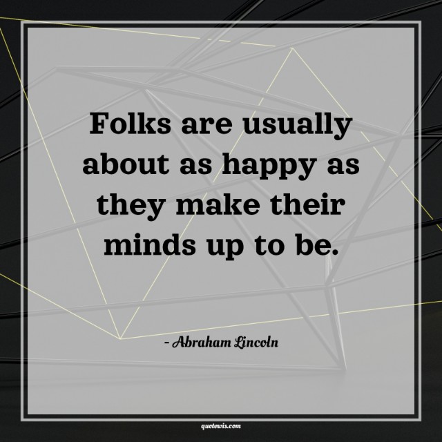 Folks are usually about as happy as they make their minds up to be. Folks are usually about as happy as they make their minds up to be.