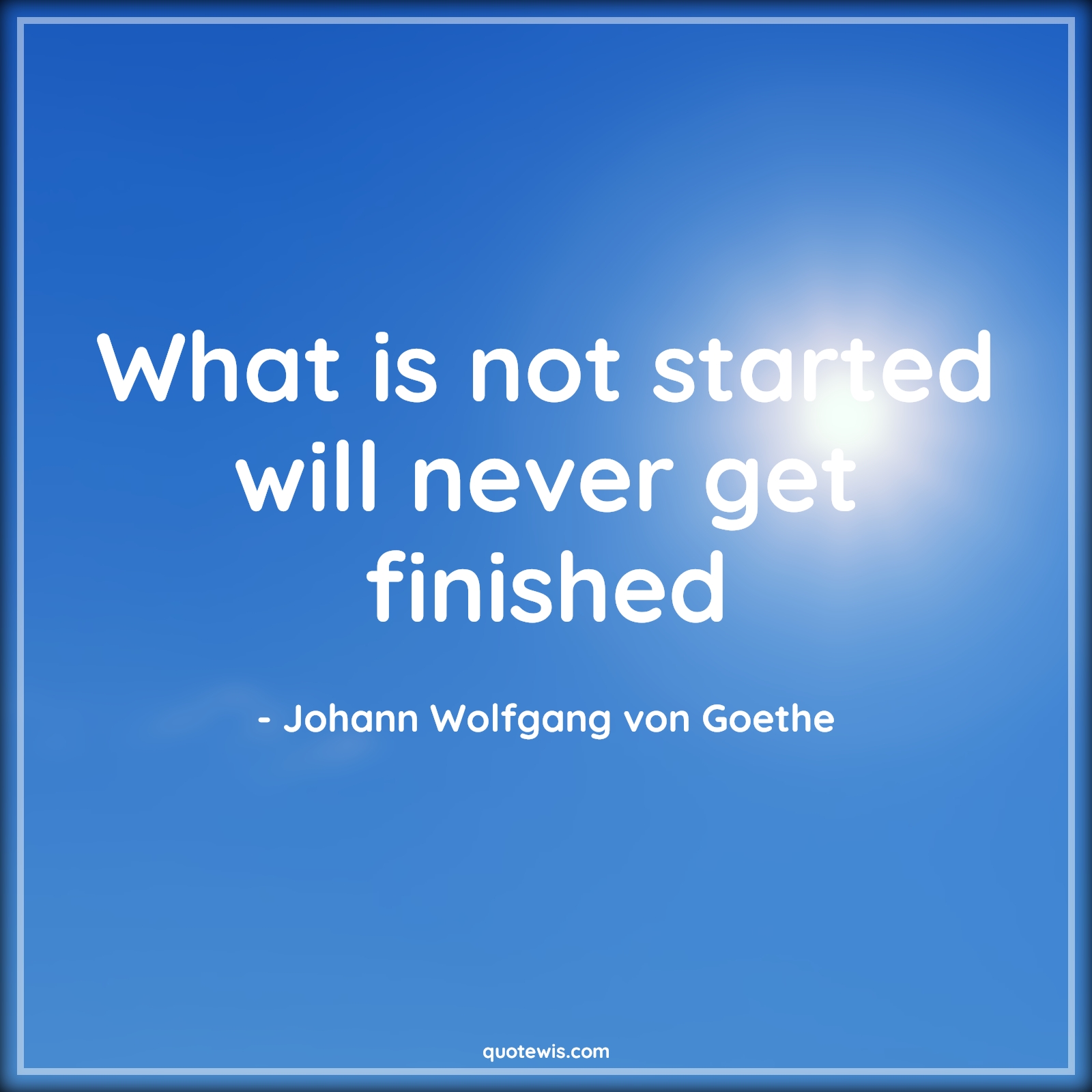 What is not started will never get finished - Johann Wolfgang von Goethe Quotes | Start Quotes, Never Quotes, Finish Quotes, What is not started will never get finished - Johann Wolfgang von Goethe Quotes | Start Quotes, Never Quotes, Finish Quotes,