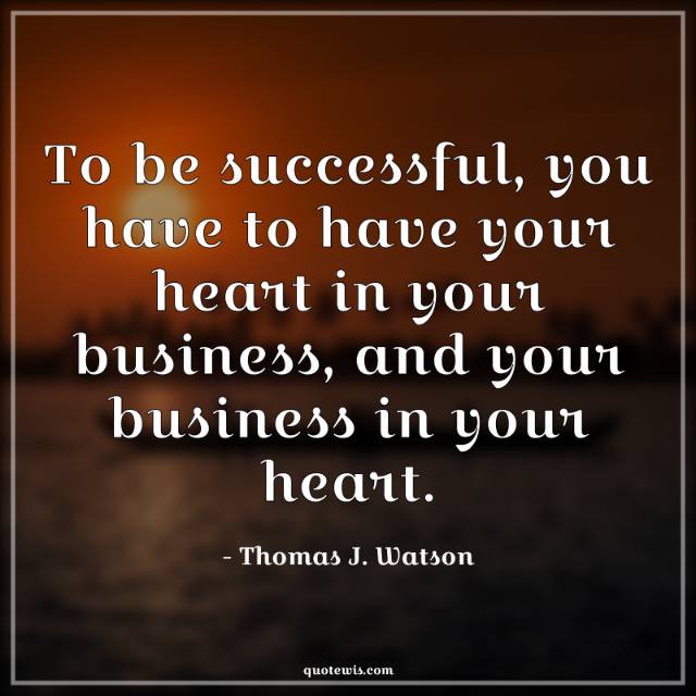 To be successful, you have to have your heart in your business, and your business in your heart. To be successful, you have to have your heart in your business, and your business in your heart.
