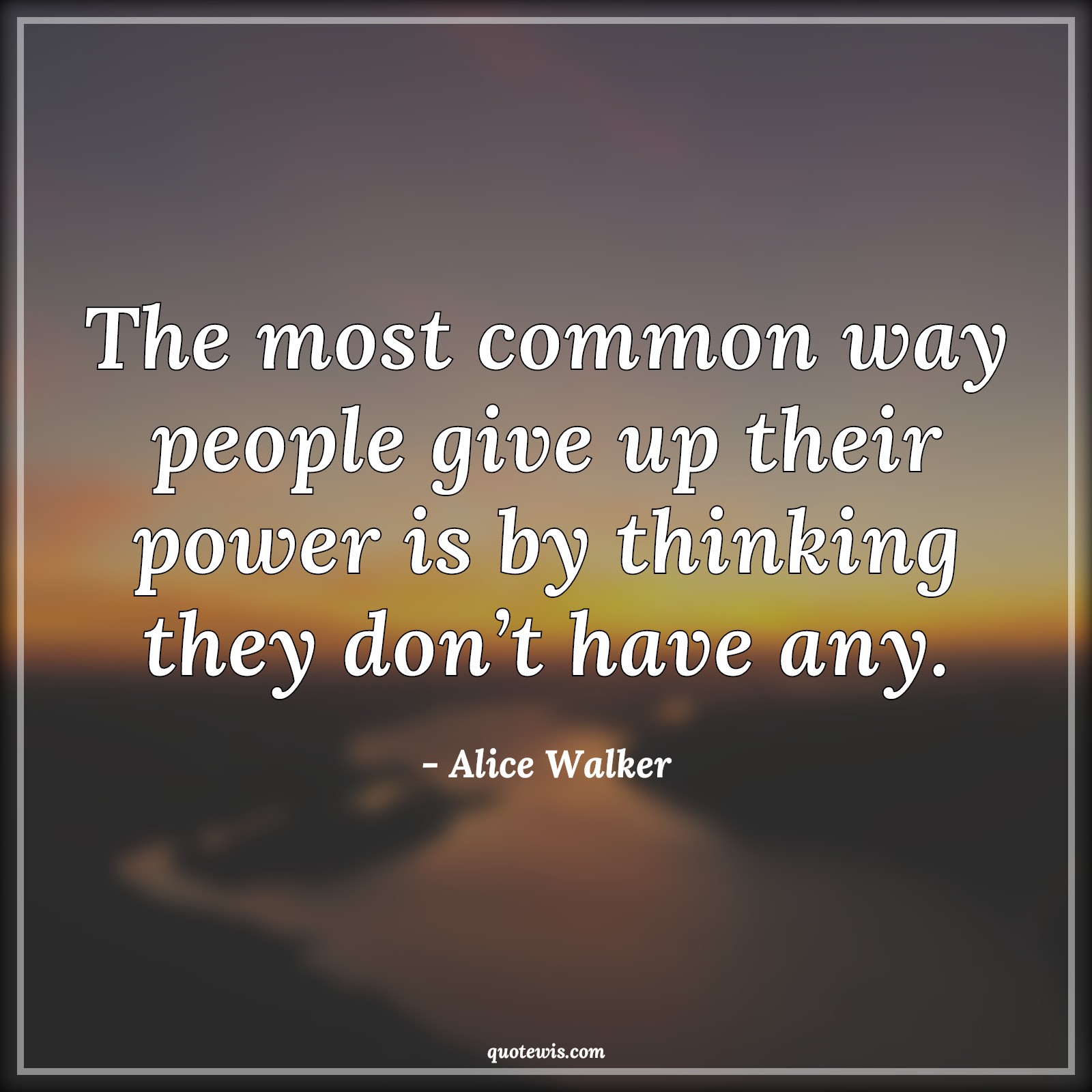 The most common way people give up their power is by thinking they don’t have any. - Alice Walker Quotes | The most common way people give up their power is by thinking they don’t have any. - Alice Walker Quotes |