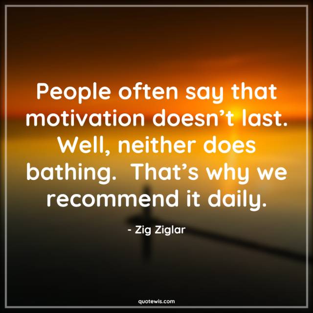 People often say that motivation doesn’t last. Well, neither does bathing.  That’s why we recommend it daily. People often say that motivation doesn’t last. Well, neither does bathing.  That’s why we recommend it daily.