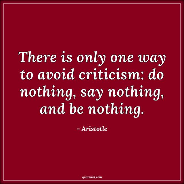 There is only one way to avoid criticism: do nothing, say nothing, and be nothing. There is only one way to avoid criticism: do nothing, say nothing, and be nothing.