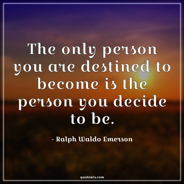 The only person you are destined to become is the person you decide to be. The only person you are destined to become is the person you decide to be.
