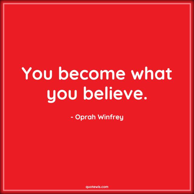 You become what you believe. You become what you believe.