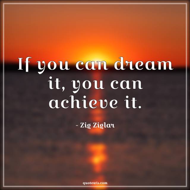 If you can dream it, you can achieve it. If you can dream it, you can achieve it.