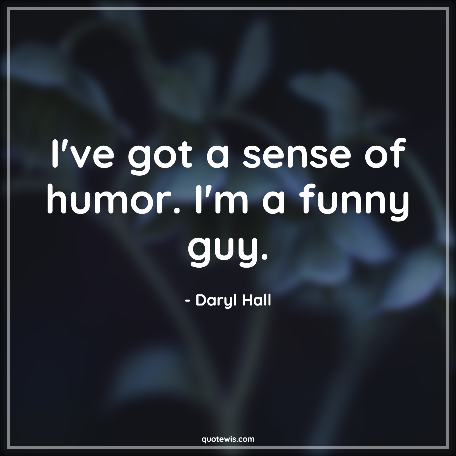 I've got a sense of humor. I'm a funny guy. - Daryl Hall Quotes |  Funny Quotes, Guy Quotes, Humor Quotes, Short funny Quotes, I've got a sense of humor. I'm a funny guy. - Daryl Hall Quotes |  Funny Quotes, Guy Quotes, Humor Quotes, Short funny Quotes,