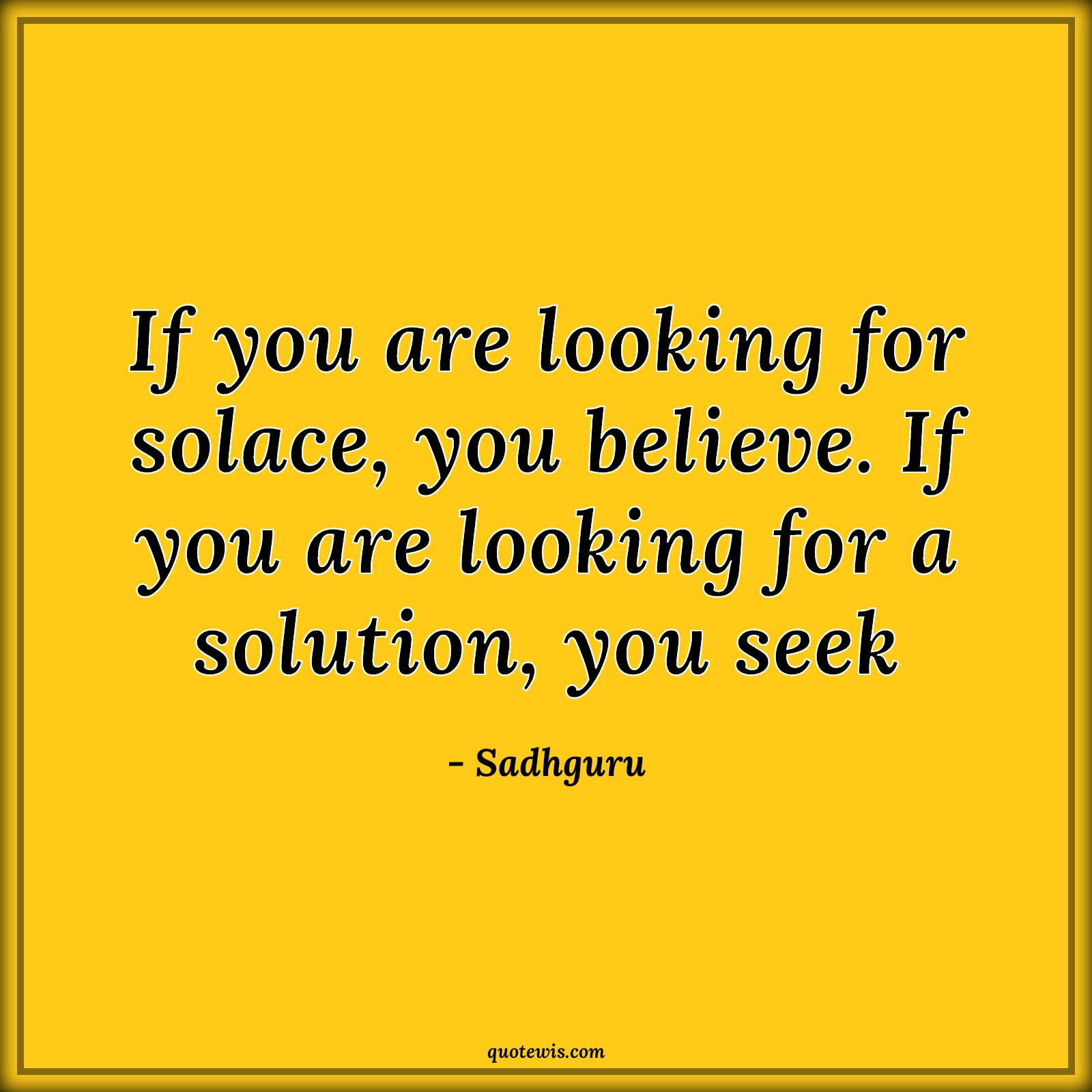 If you are looking for solace, you believe. If you are looking for a solution, you seek - Sadhguru Quotes | Life Quotes, Solace Quotes, Belief Quotes, Seek Quotes, Look Quotes, If you are looking for solace, you believe. If you are looking for a solution, you seek - Sadhguru Quotes | Life Quotes, Solace Quotes, Belief Quotes, Seek Quotes, Look Quotes,