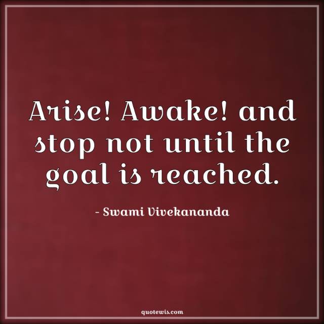 Arise! Awake! and stop not until the goal is reached. Arise! Awake! and stop not until the goal is reached.