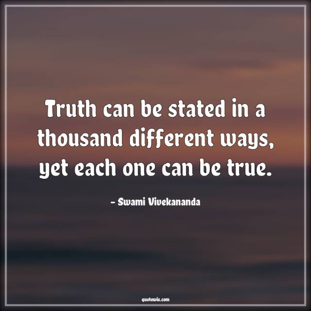 Truth can be stated in a thousand different ways, yet each one can be true. Truth can be stated in a thousand different ways, yet each one can be true.