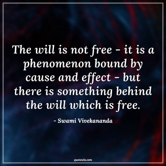 The will is not free - it is a phenomenon bound by cause and effect - but there is something behind the will which is free. The will is not free - it is a phenomenon bound by cause and effect - but there is something behind the will which is free.