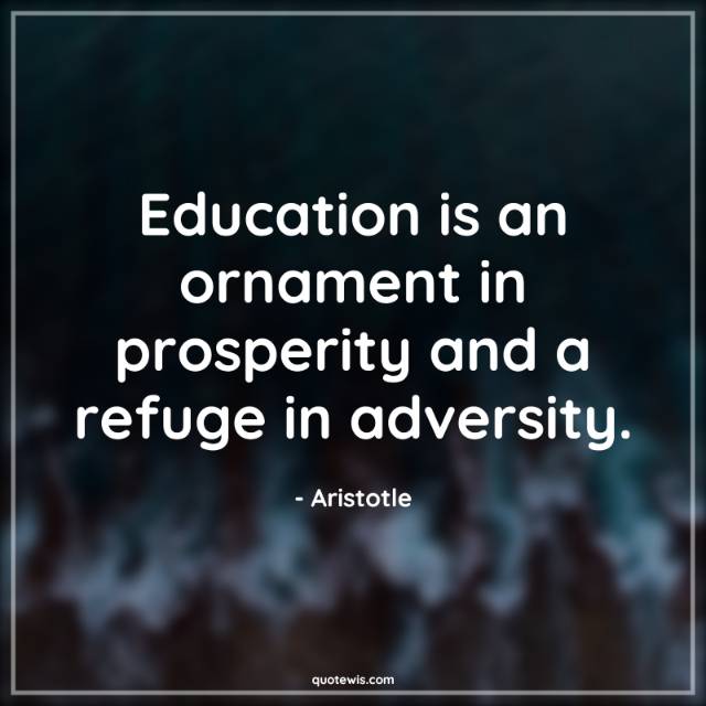 Education is an ornament in prosperity and a refuge in adversity. Education is an ornament in prosperity and a refuge in adversity.