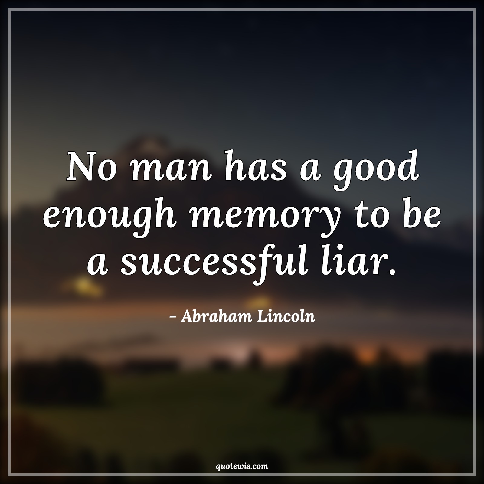 No man has a good enough memory to be a successful liar. No man has a good enough memory to be a successful liar.