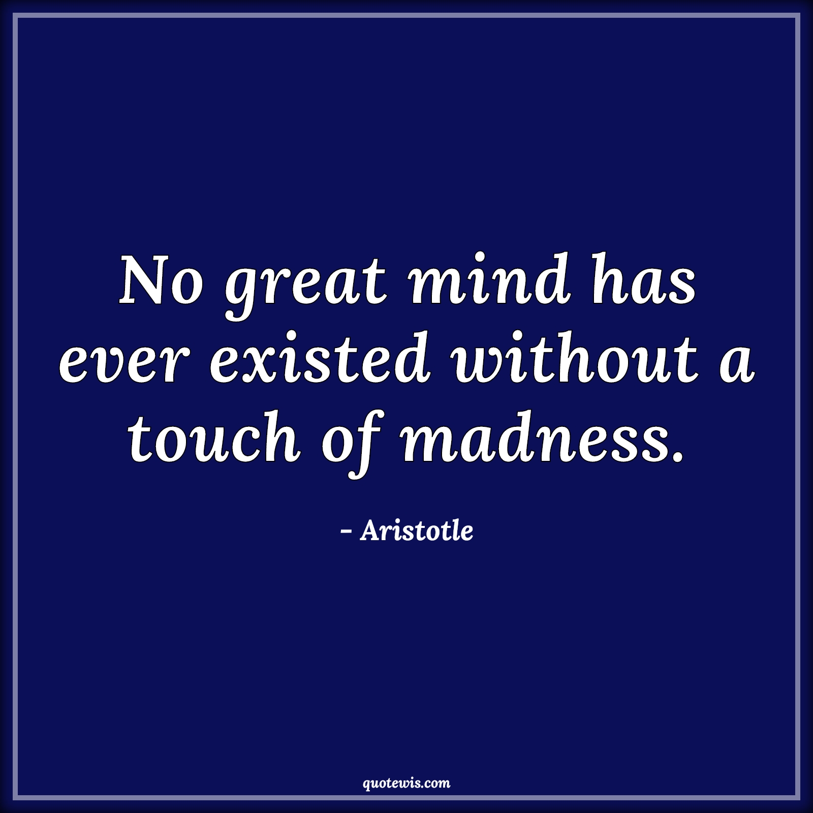 No great mind has ever existed without a touch of madness. - Aristotle Quotes |  Genius Quotes, Madness Quotes, Mind Quotes, Insanity Quotes, Startup Quotes, Science Quotes, Scientist Quotes, No great mind has ever existed without a touch of madness. - Aristotle Quotes |  Genius Quotes, Madness Quotes, Mind Quotes, Insanity Quotes, Startup Quotes, Science Quotes, Scientist Quotes,