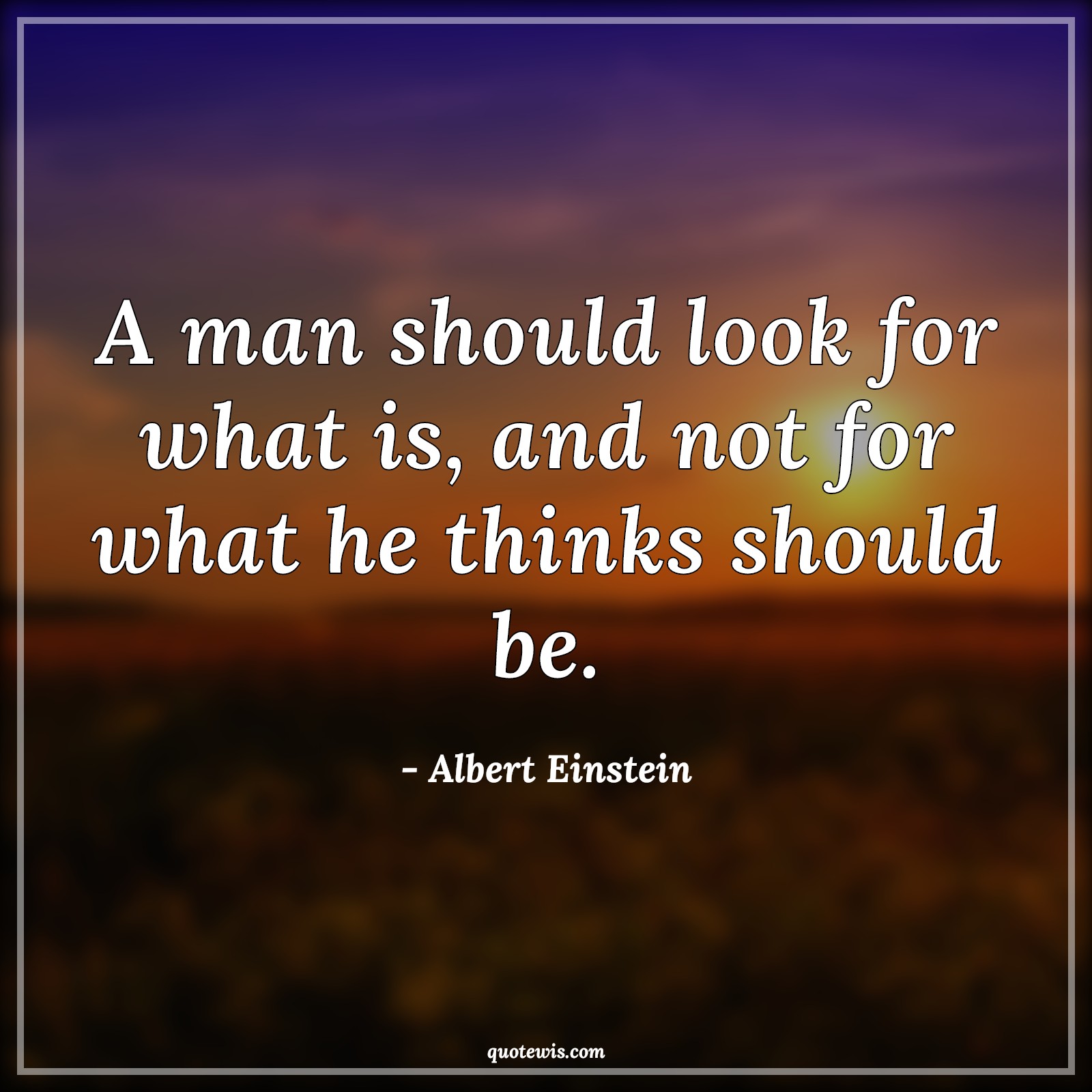 A man should look for what is, and not for what he thinks should be. A man should look for what is, and not for what he thinks should be.
