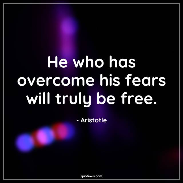 He who has overcome his fears will truly be free. He who has overcome his fears will truly be free.