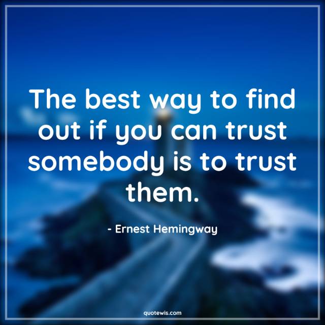 The best way to find out if you can trust somebody is to trust them. The best way to find out if you can trust somebody is to trust them.