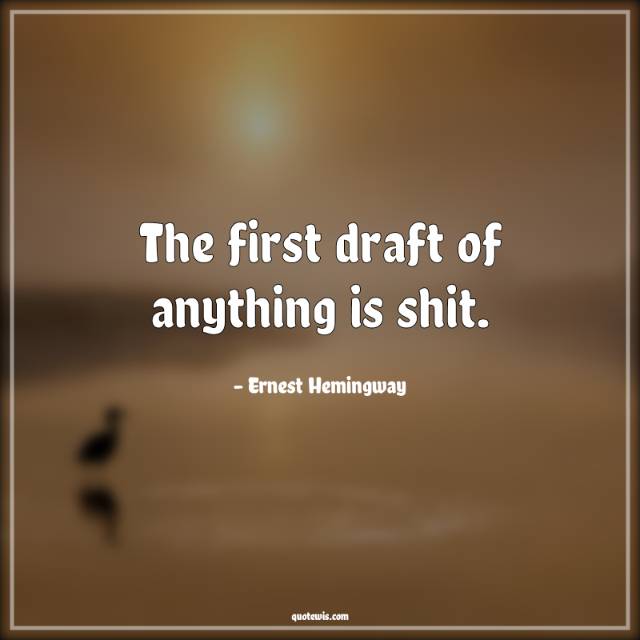 The first draft of anything is shit. The first draft of anything is shit.