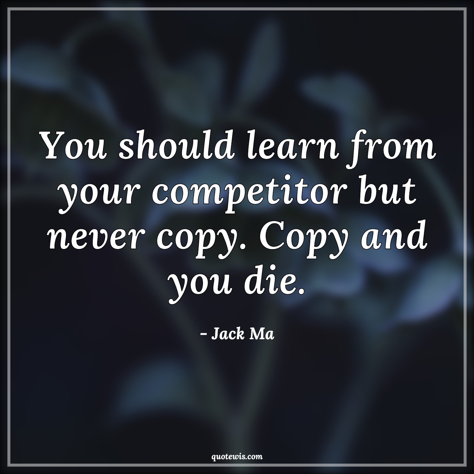 You should learn from your competitor but never copy. Copy and you die. - Jack Ma Quotes |  Learning Quotes, Competitor Quotes, Copy Quotes, Business Quotes, Entrepreneurship Quotes, Startup Quotes, You should learn from your competitor but never copy. Copy and you die. - Jack Ma Quotes |  Learning Quotes, Competitor Quotes, Copy Quotes, Business Quotes, Entrepreneurship Quotes, Startup Quotes,