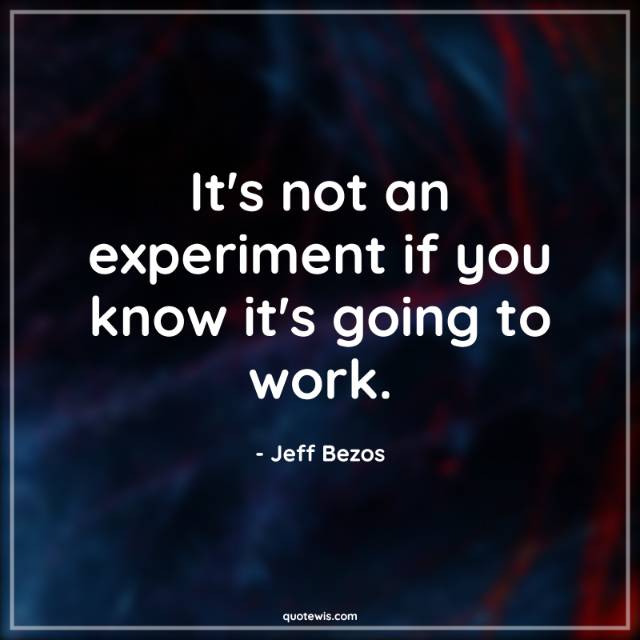 It's not an experiment if you know it's going to work. It's not an experiment if you know it's going to work.