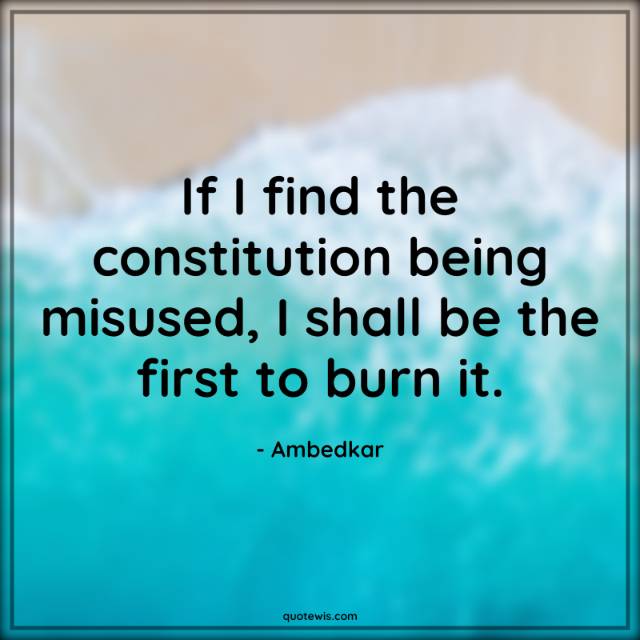 If I find the constitution being misused, I shall be the first to burn it. If I find the constitution being misused, I shall be the first to burn it.