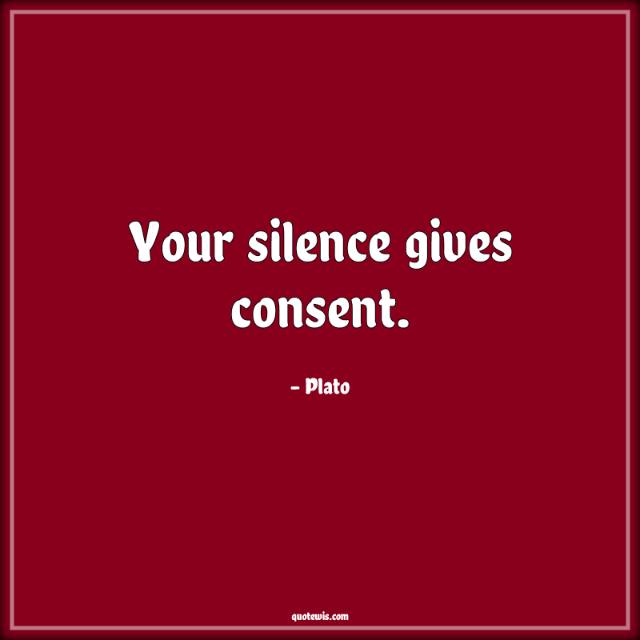 Your silence gives consent. Your silence gives consent.