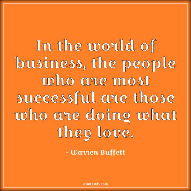 In the world of business, the people who are most successful are those who are doing what they love. In the world of business, the people who are most successful are those who are doing what they love.