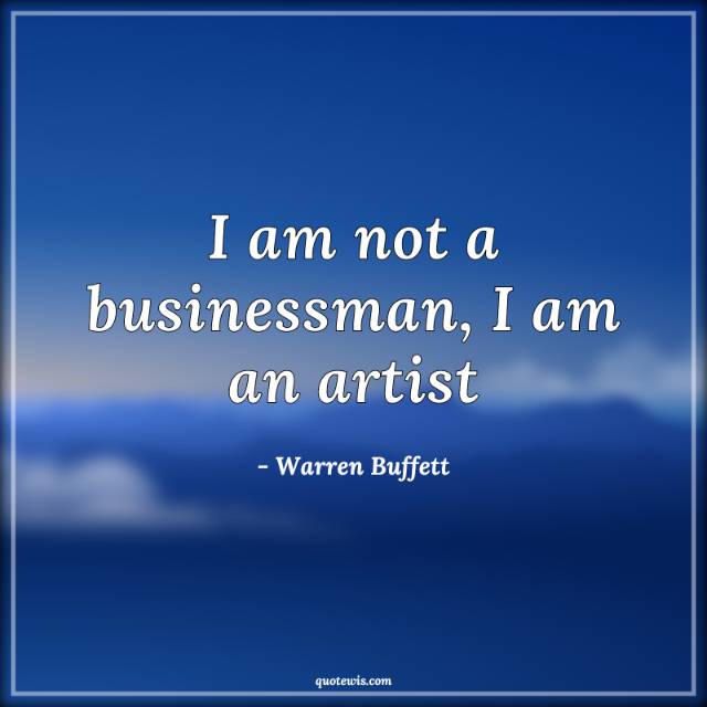I am not a businessman, I am an artist I am not a businessman, I am an artist