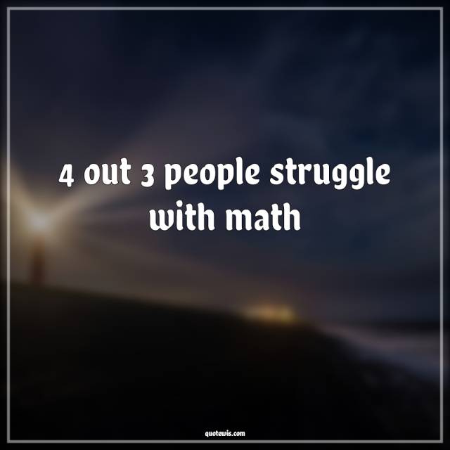 4 out 3 people struggle with math 4 out 3 people struggle with math