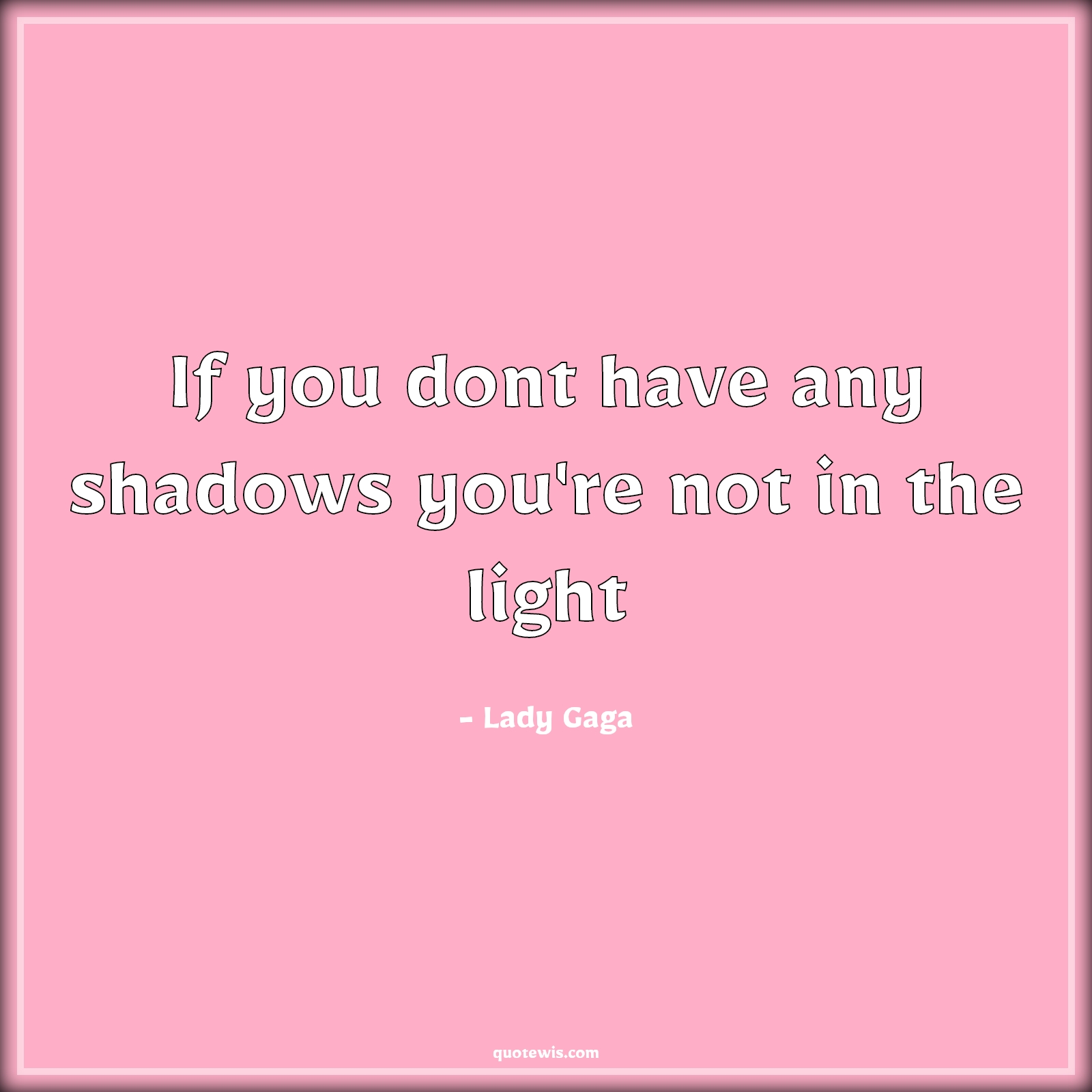 If you dont have any shadows you're not in the light - Lady Gaga Quotes | Shadows Quotes, Light Quotes, If you dont have any shadows you're not in the light - Lady Gaga Quotes | Shadows Quotes, Light Quotes,