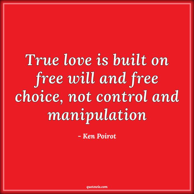 True love is built on free will and free choice, not control and manipulation True love is built on free will and free choice, not control and manipulation