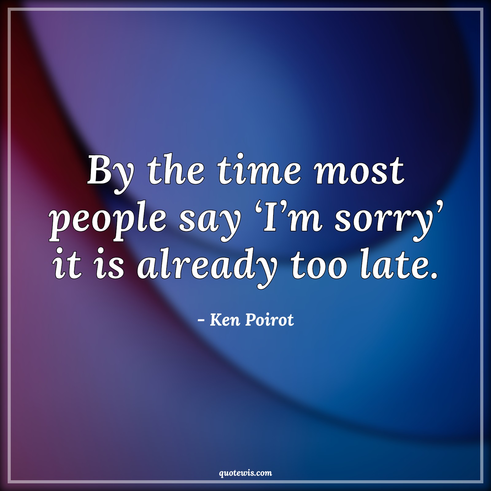 By the time most people say ‘I’m sorry’ it is already too late. - Ken Poirot Quotes |  Human nature Quotes, Sorry Quotes, Short Quotes, Time Quotes, Relationship Quotes, Friendship Quotes, By the time most people say ‘I’m sorry’ it is already too late. - Ken Poirot Quotes |  Human nature Quotes, Sorry Quotes, Short Quotes, Time Quotes, Relationship Quotes, Friendship Quotes,