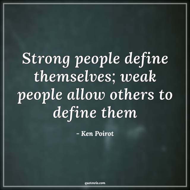 Strong people define themselves; weak people allow others to define them Strong people define themselves; weak people allow others to define them