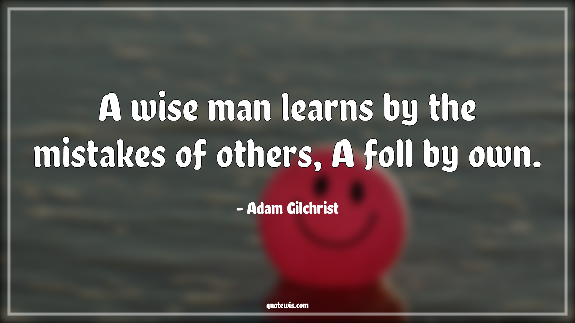 A wise man learns by the mistakes of others, A foll by own. - Adam Gilchrist Quotes |  Cricket Quotes, Learning Quotes, Mistake Quotes,