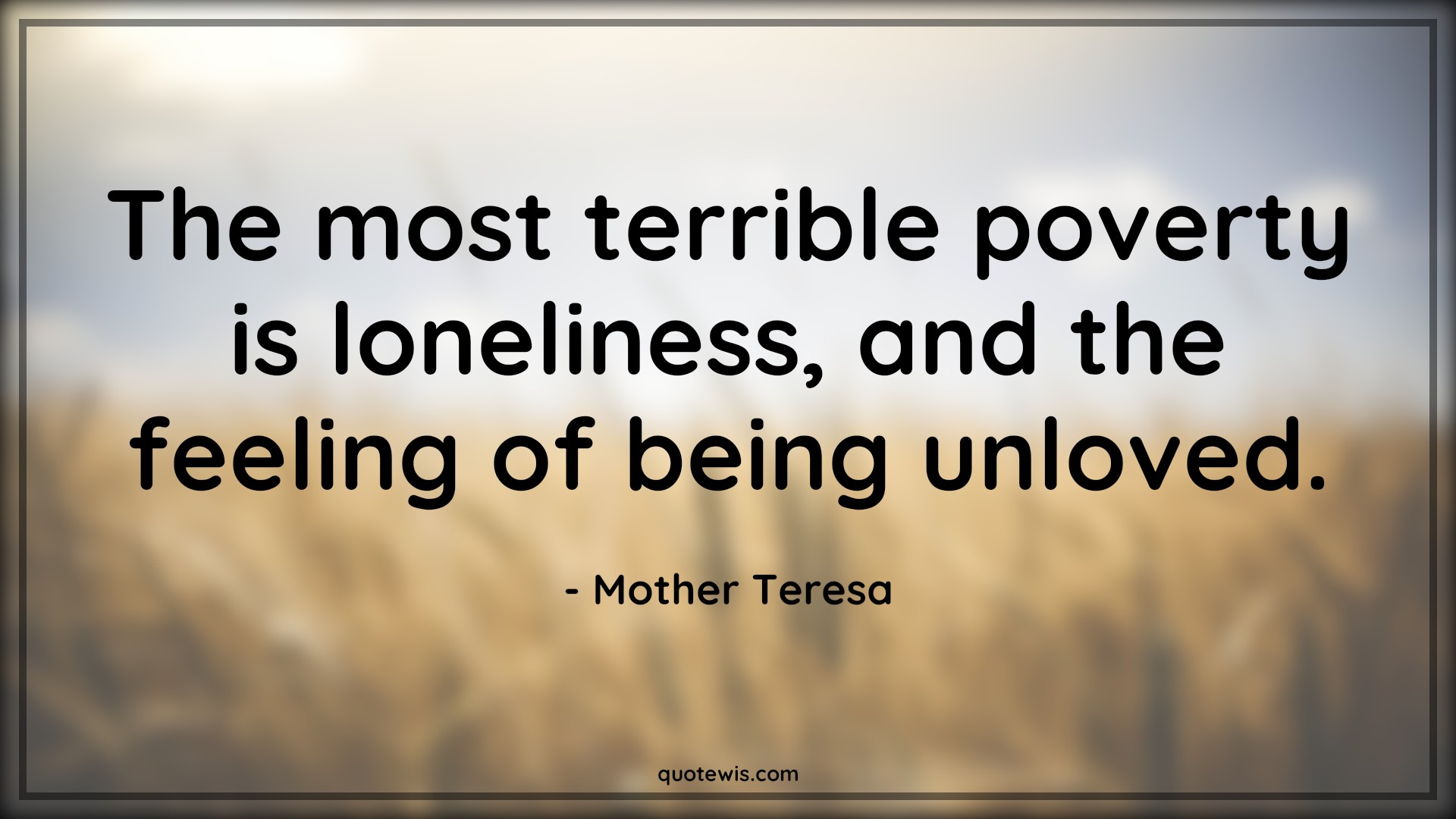 The most terrible poverty is loneliness, and the feeling of being unloved. - Mother Teresa Quotes |  Loneliness Quotes, Terrible Quotes, Poverty Quotes, Alone Quotes,