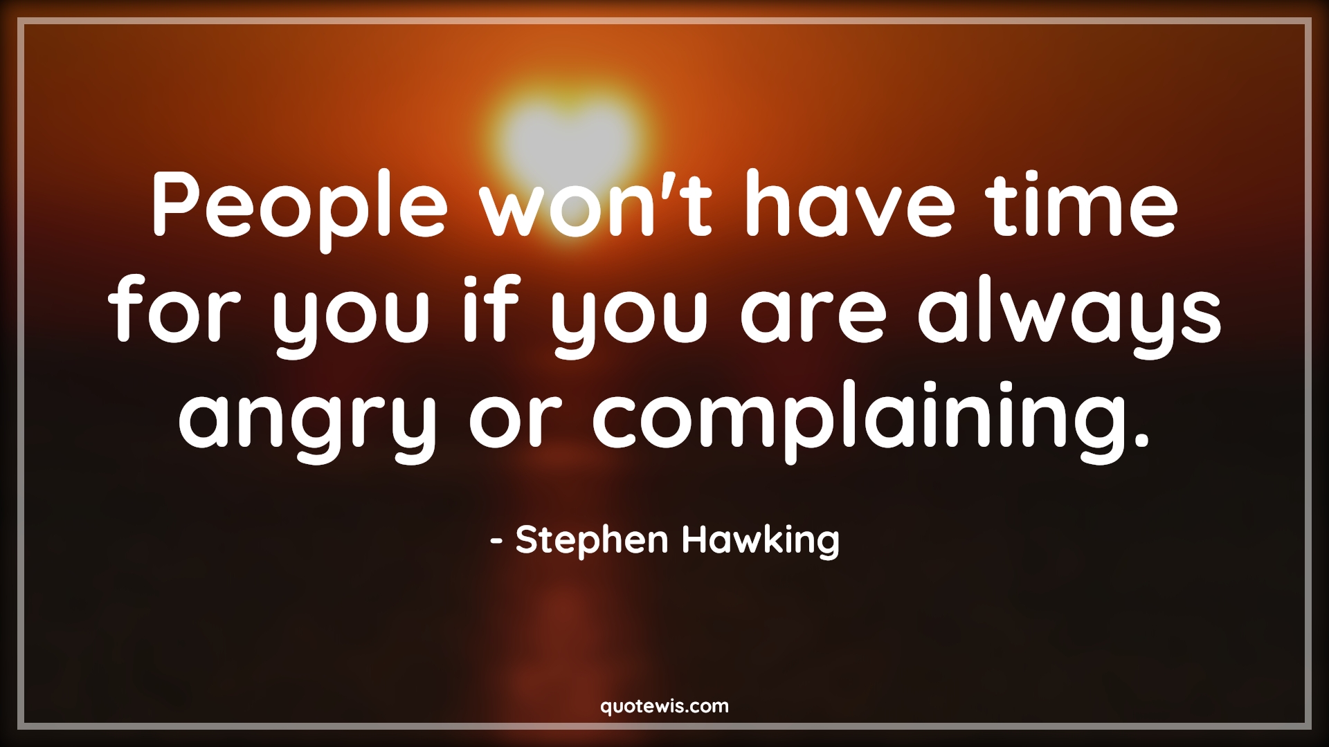 People won't have time for you if you are always angry or complaining. - Stephen Hawking Quotes |  People Quotes, Time Quotes, Angry Quotes, Human nature Quotes, Complain Quotes,