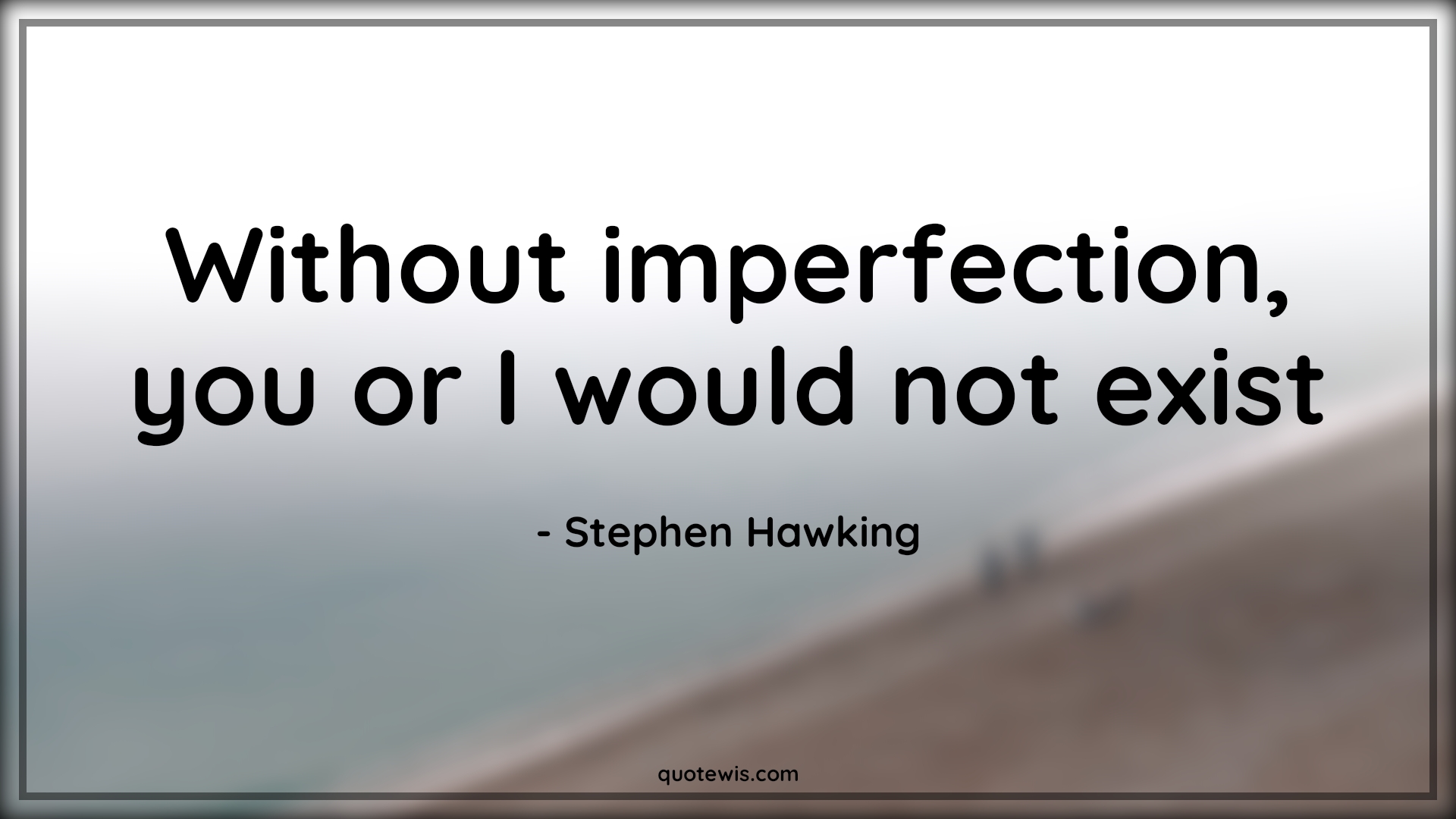 Without imperfection, you or I would not exist - Stephen Hawking Quotes |  Imperfection Quotes, Existence Quotes, Survive Quotes,