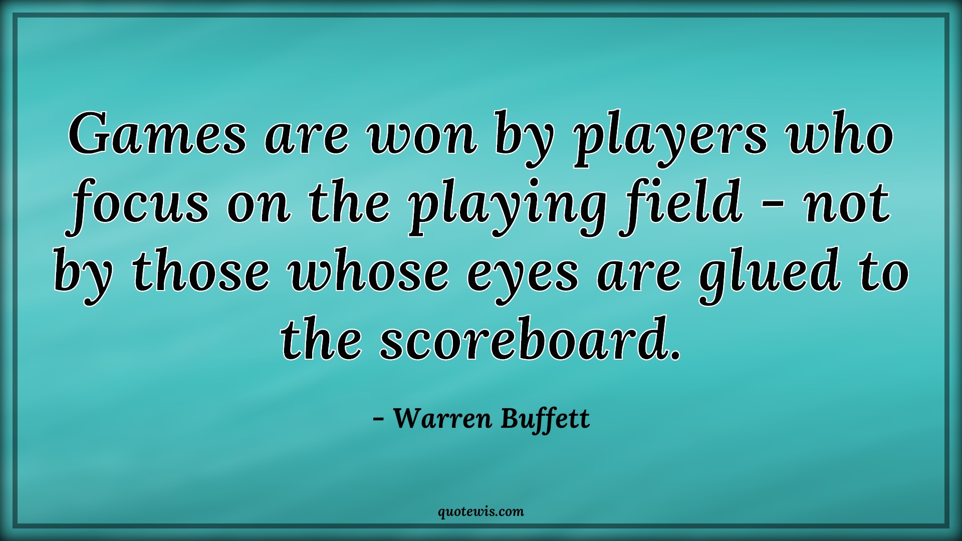 Games are won by players who focus on the playing field - not by those whose eyes are glued to the scoreboard. - Warren Buffett Quotes |  Game Quotes, Winning Quotes, Focus Quotes, Concentrate Quotes,